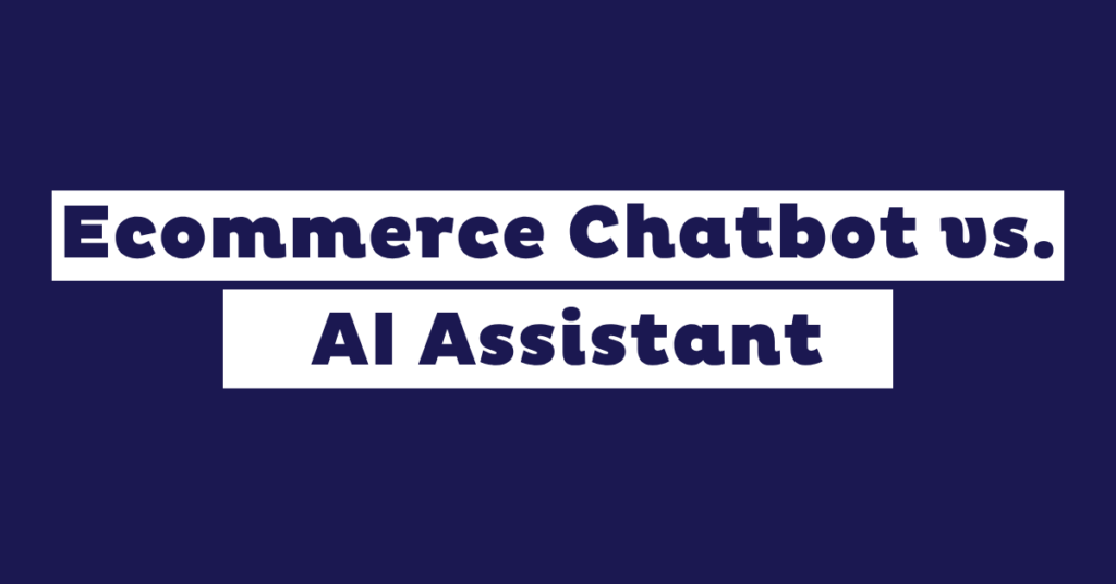 Ecommerce Chatbot vs. AI Assistant: Which One You Need