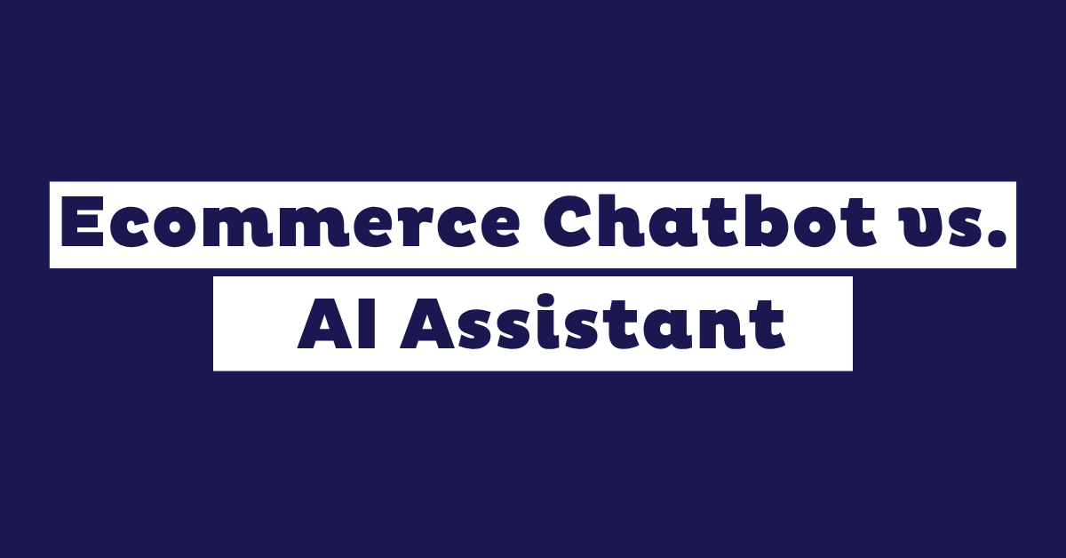 Ecommerce Chatbot vs. AI Assistant: Which One You Need
