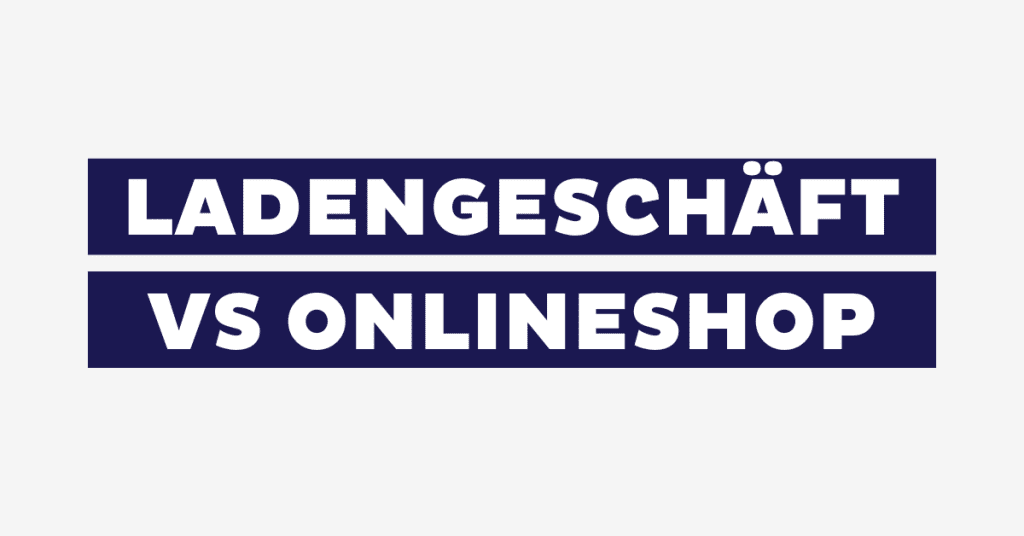 Ladengeschäft vs. Onlineshop: Vor- und Nachteile