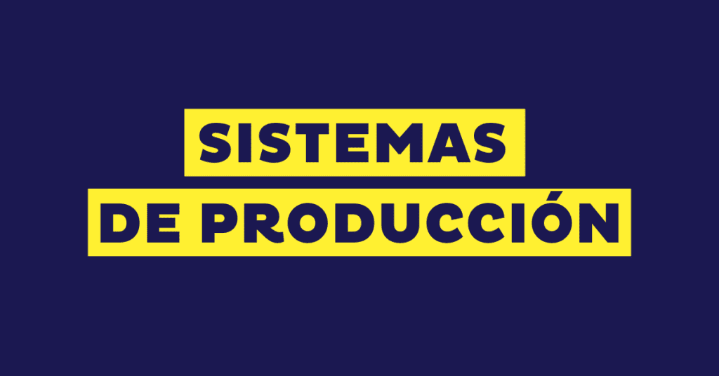 Sistemas de producción: qué es y sus diferentes tipos