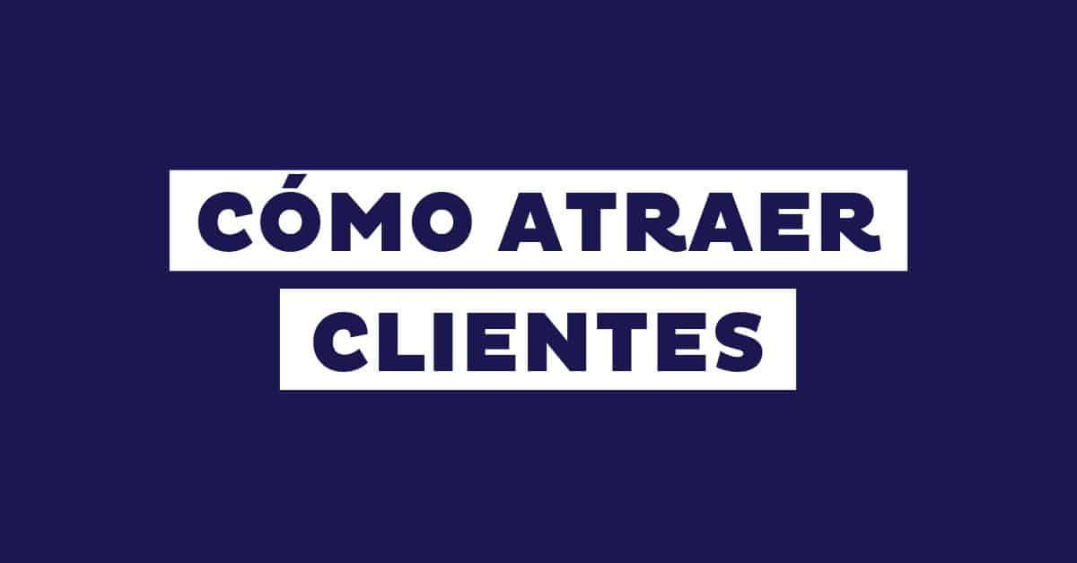 Cómo atraer clientes a tu negocio: 5 consejos y 18 estrategias