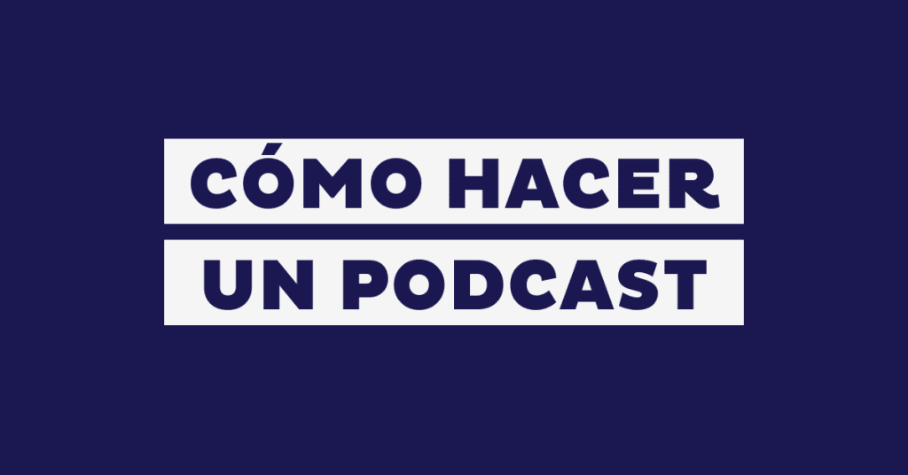 Cómo hacer un podcast: pasos, estructura y ejemplos