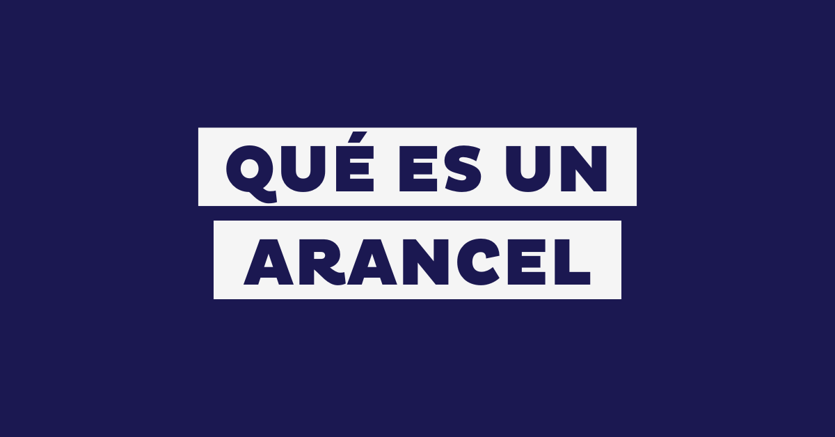 Qué es un arancel: tipos y cómo afectan a tu negocio