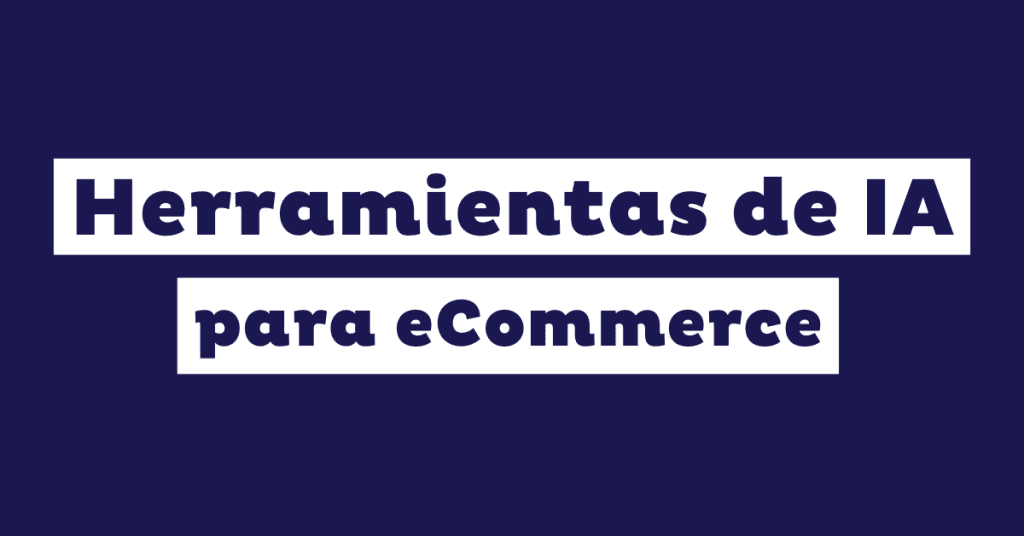 18 herramientas de inteligencia artificial (IA) para gestionar y optimizar las operaciones de tu eCommerce en 2026