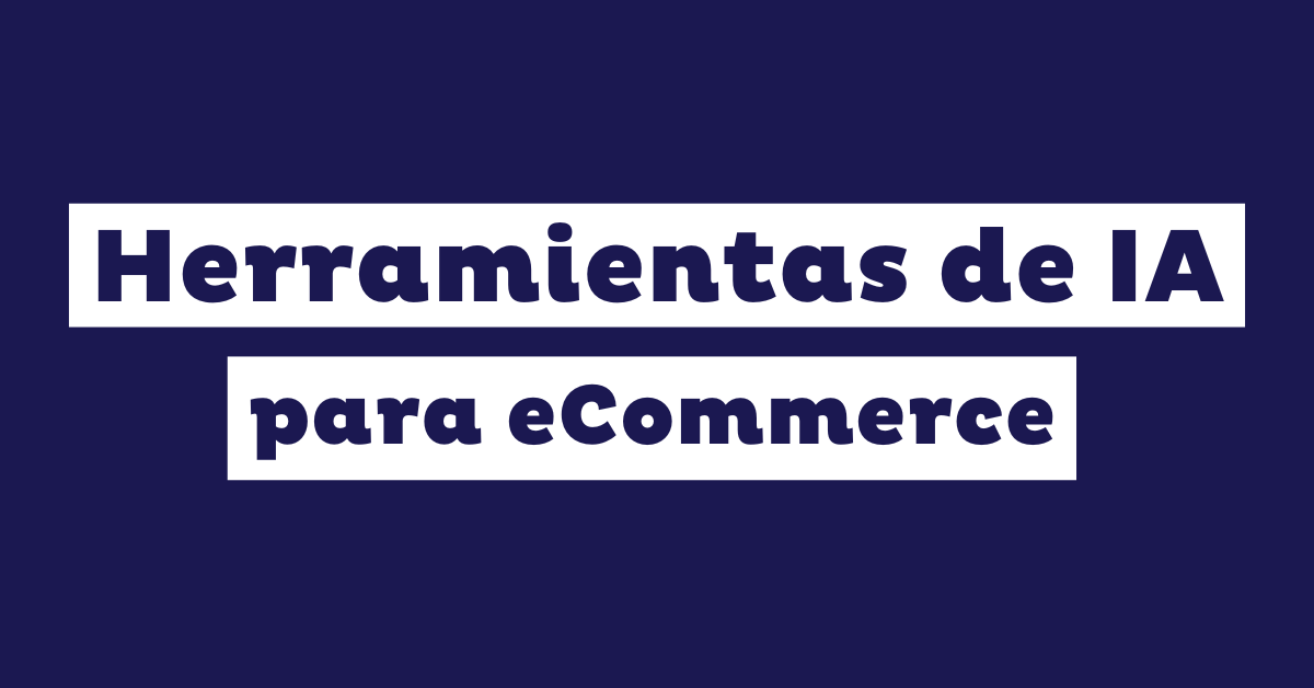 18 herramientas de inteligencia artificial (IA) para gestionar y optimizar las operaciones de tu eCommerce en 2026