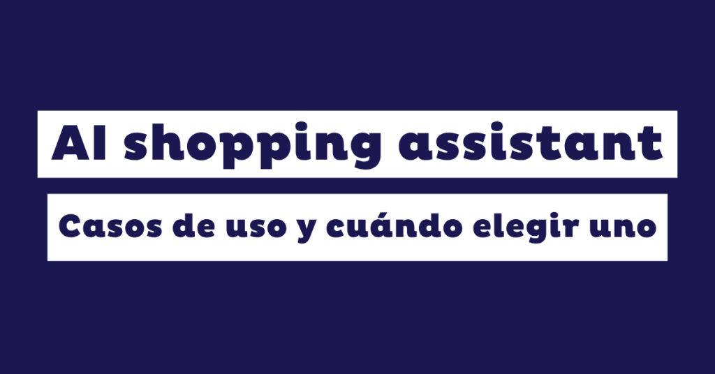 AI shopping assistant: Qué es, casos de uso y cuándo elegir uno