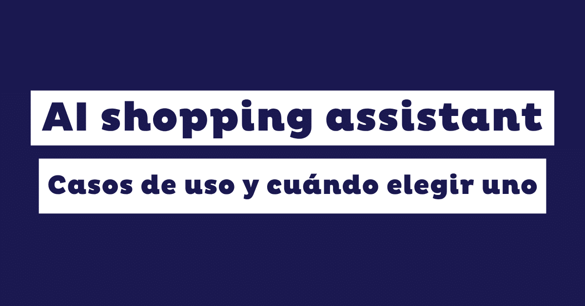 AI shopping assistant: Qué es, casos de uso y cuándo elegir uno